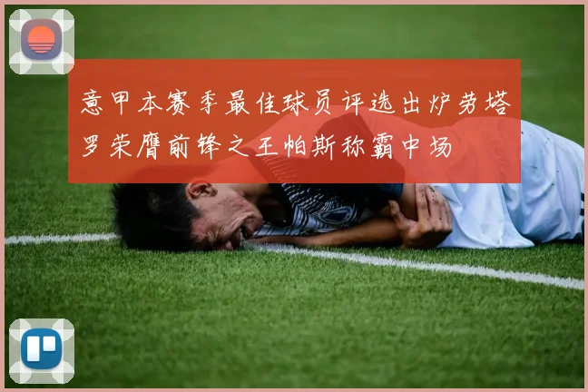 意甲本赛季最佳球员评选出炉劳塔罗荣膺前锋之王帕斯称霸中场