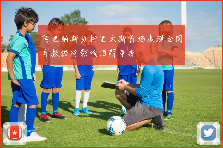 阿里纳斯分析里夫斯首场表现合同年数据将影响顶薪争夺