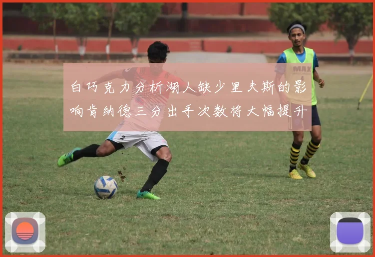 白巧克力分析湖人缺少里夫斯的影响肯纳德三分出手次数将大幅提升