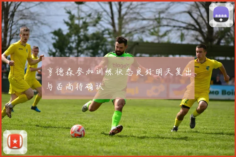 亨德森参加训练状态良好明天复出与否尚待确认
