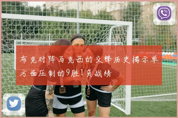 布克对阵马克西的交锋历史揭示单方面压制的9胜1负战绩