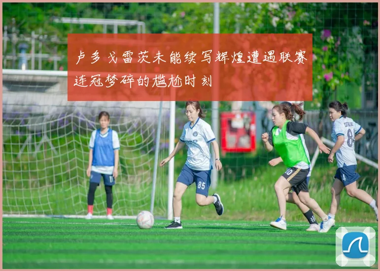 卢多戈雷茨未能续写辉煌遭遇联赛连冠梦碎的尴尬时刻