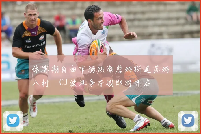 休赛期自由市场热潮詹姆斯道苏姆八村塁CJ波津争夺战即将开启