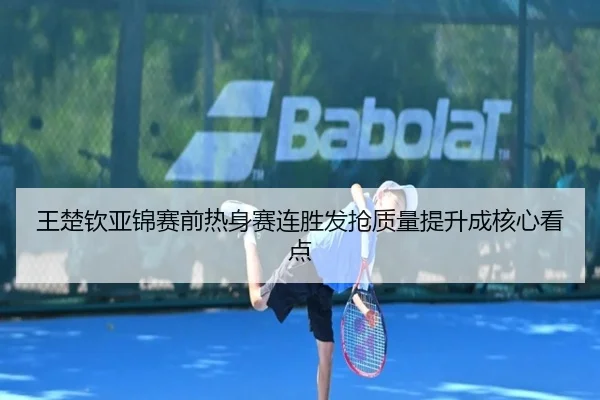 王楚钦亚锦赛前热身赛连胜发抢质量提升成核心看点 | Kaiyuansports